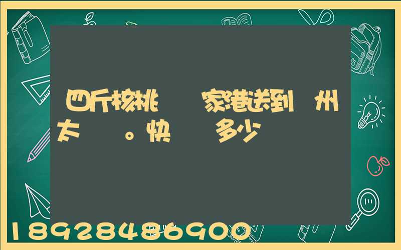 四斤核桃從張家港送到蘇州太倉?？爝f費多少錢